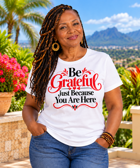 Be Grateful Just Because You Are Here (Short Sleeve T-Shirt)